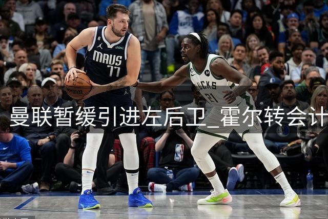 曼联暂缓引进左后卫 霍尔转会计划延至明年